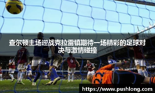 查尔顿主场迎战克拉雷镇期待一场精彩的足球对决与激情碰撞