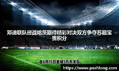 邓迪联队迎战哈茨期待精彩对决双方争夺苏超宝贵积分