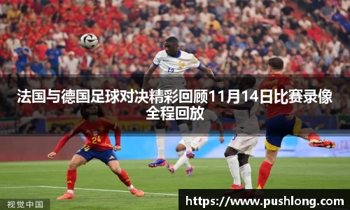 法国与德国足球对决精彩回顾11月14日比赛录像全程回放