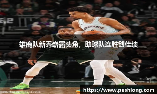 雄鹿队新秀崭露头角，助球队连胜创佳绩